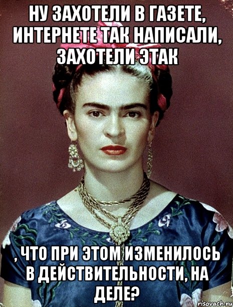Ну захотели в газете, интернете так написали, захотели этак , что при этом изменилось в действительности, на деле?