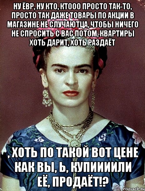 Ну ёвр, ну кто, ктооо просто так-то, просто так даже товары по акции в магазине не случаютца, чтобы ничего не спросить с вас потом, квартиры хоть дарит, хоть раздаёт , хоть по такой вот цене как вы, Ь, купиииили её, продаёт!?
