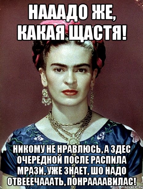 Нааадо же, какая щастя! Никому не нравлюсь, а здес очередной после распила мрази, уже знает, шо надо отвееечааать, понраааавилас!