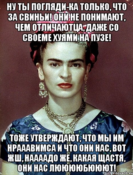 Ну ты погляди-ка только, что за свиньи! Они не понимают, чем отличаютца, даже со своеме хуями на пузе! Тоже утверждают, что мы им нрааавимса и что они нас, вот жш, наааадо же, какая щастя, они нас лююююбююют!