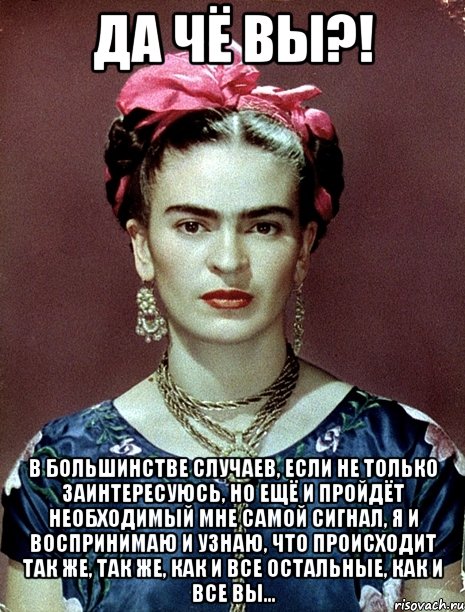Да чё вы?! В большинстве случаев, если не только заинтересуюсь, но ещё и пройдёт необходимый мне самой сигнал, я и воспринимаю и узнаю, что происходит так же, так же, как и все остальные, как и все вы...