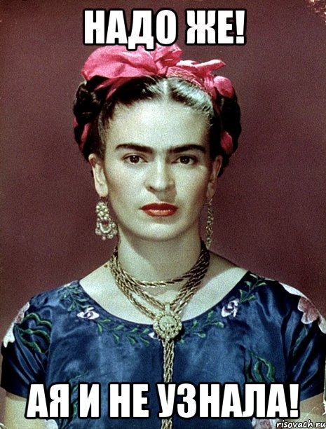 Надо же! АЯ и не узнала!, Мем Magdalena Carmen Frieda Kahlo Ca