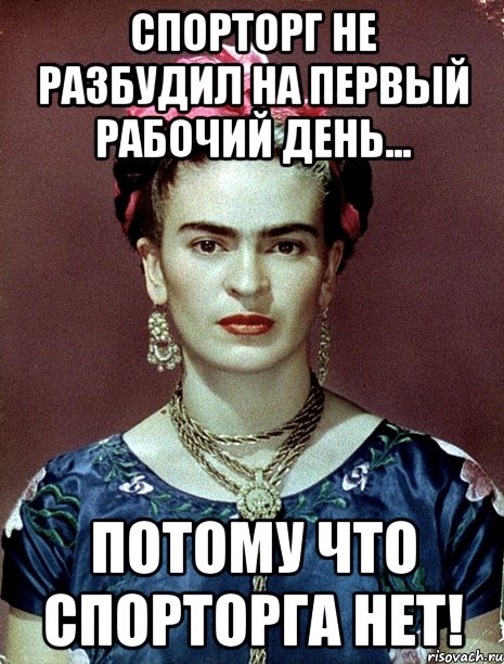 Спорторг не разбудил на первый рабочий день... Потому что спорторга нет!, Мем Magdalena Carmen Frieda Kahlo Ca