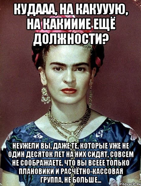 Кудааа, на какууую, на какииие ещё должности? Неужели вы, даже те, которые уже не один десяток лет на них сидят, совсем не соображаете, что вы всеее только плановики и расчётно-кассовая группа, не больше...