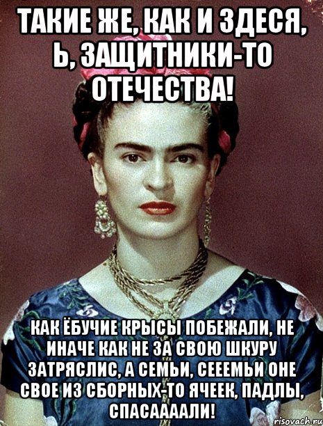Такие же, как и здеся, Ь, защитники-то отечества! Как ёбучие крысы побежали, не иначе как не за свою шкуру затряслис, а семьи, сееемьи оне свое из сборных-то ячеек, падлы, спасаааали!