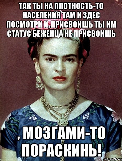 Так ты на плотность-то населения там и здес посмотри и, присвоишь ты им статус беженца не присвоишь , мозгами-то пораскинь!