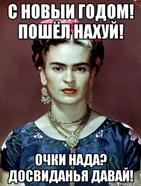 С Новыи годом! Пошёл нахуй! Очки нада? Досвиданья давай!, Мем Magdalena Carmen Frieda Kahlo Ca