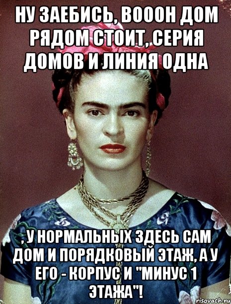 Ну заебись, вооон дом рядом стоит, серия домов и линия одна , у нормальных здесь сам дом и порядковый этаж, а у его - корпус и "минус 1 этажа"!