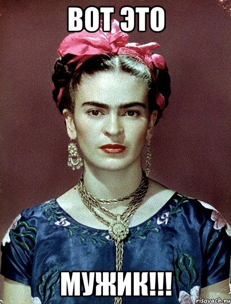 вот это Мужик!!!, Мем Magdalena Carmen Frieda Kahlo Ca