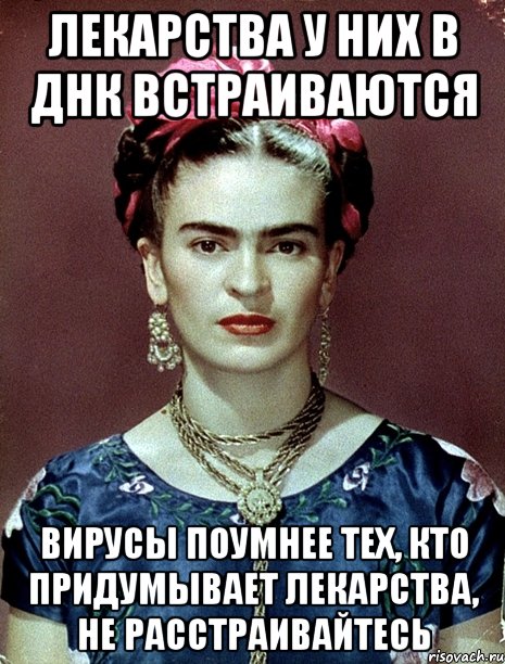 Лекарства у них в ДНК встраиваются Вирусы поумнее тех, кто придумывает лекарства, не расстраивайтесь, Мем Magdalena Carmen Frieda Kahlo Ca