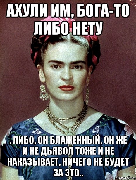 АХУЛИ им, Бога-то либо нету , либо, он блаженный, он же и не дьявол тоже и не наказывает, ничего не будет за это.., Мем Magdalena Carmen Frieda Kahlo Ca