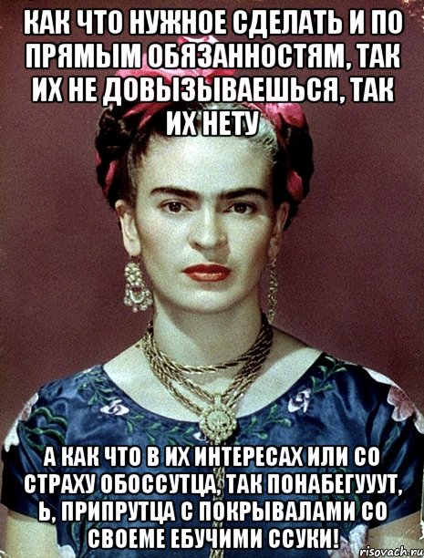 Как что нужное сделать и по прямым обязанностям, так их не довызываешься, так их нету А как что в их интересах или со страху обоссутца, так понабегууут, Ь, припрутца с покрывалами со своеме ебучими ссуки!, Мем Magdalena Carmen Frieda Kahlo Ca