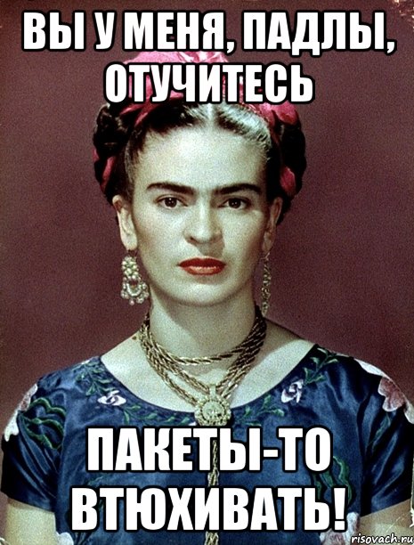 Вы у меня, падлы, отучитесь пакеты-то втюхивать!, Мем Magdalena Carmen Frieda Kahlo Ca