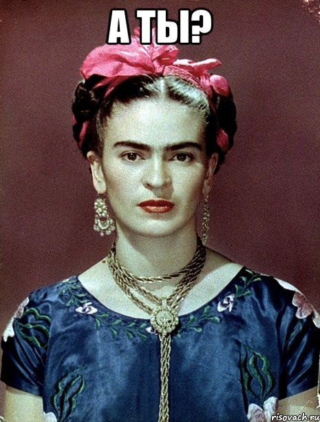 а ты? , Мем Magdalena Carmen Frieda Kahlo Ca