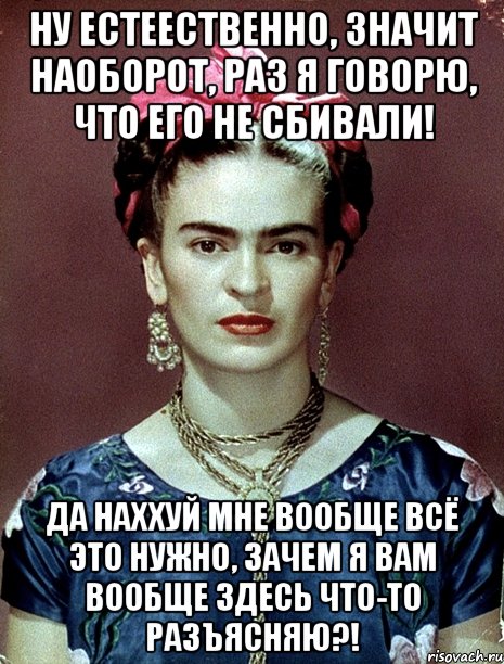 Ну естеественно, значит наоборот, раз я говорю, что его не сбивали! Да наххуй мне вообще всё это нужно, зачем я вам вообще здесь что-то разъясняю?!, Мем Magdalena Carmen Frieda Kahlo Ca