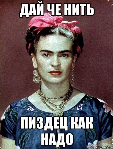 дай че нить пиздец как надо, Мем Magdalena Carmen Frieda Kahlo Ca