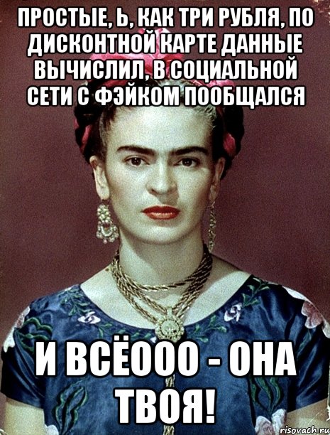 Простые, Ь, как три рубля, по дисконтной карте данные вычислил, в социальной сети с фэйком пообщался и всёооо - она твоя!, Мем Magdalena Carmen Frieda Kahlo Ca