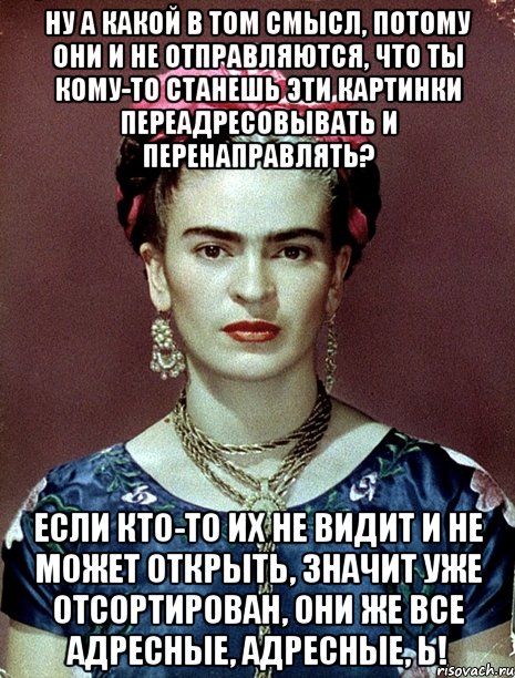Ну а какой в том смысл, потому они и не отправляются, что ты кому-то станешь эти картинки переадресовывать и перенаправлять? Если кто-то их не видит и не может открыть, значит уже отсортирован, они же все адресные, адресные, Ь!, Мем Magdalena Carmen Frieda Kahlo Ca