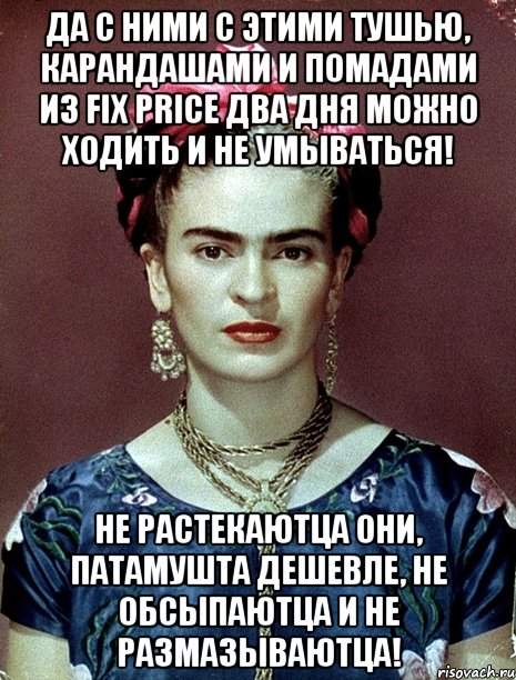 Да с ними с этими тушью, карандашами и помадами из Fix Price два дня можно ходить и не умываться! Не растекаютца они, патамушта дешевле, не обсыпаютца и не размазываютца!, Мем Magdalena Carmen Frieda Kahlo Ca