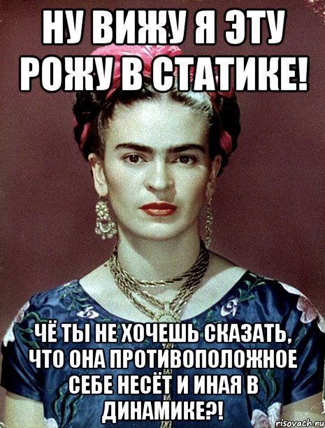 Ну вижу я эту рожу в статике! Чё ты не хочешь сказать, что она противоположное себе несёт и иная в динамике?!, Мем Magdalena Carmen Frieda Kahlo Ca