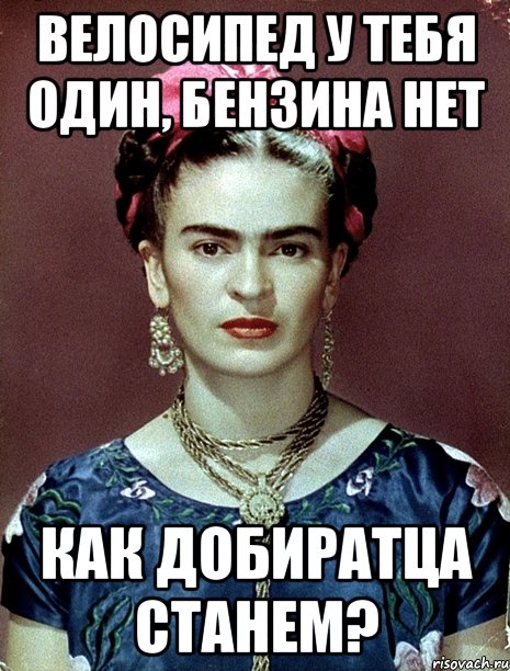 Велосипед у тебя один, бензина нет Как добиратца станем?, Мем Magdalena Carmen Frieda Kahlo Ca