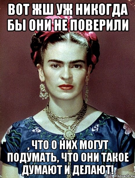 Вот жш уж никогда бы они не поверили , что о них могут подумать, что они такое думают и делают!, Мем Magdalena Carmen Frieda Kahlo Ca