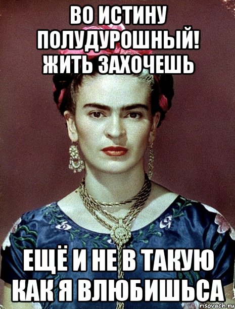 Во истину полудурошный! Жить захочешь ещё и не в такую как я влюбишьса, Мем Magdalena Carmen Frieda Kahlo Ca