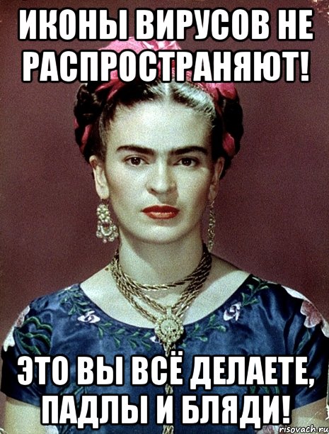 Иконы вирусов не распространяют! Это вы всё делаете, падлы и бляди!, Мем Magdalena Carmen Frieda Kahlo Ca