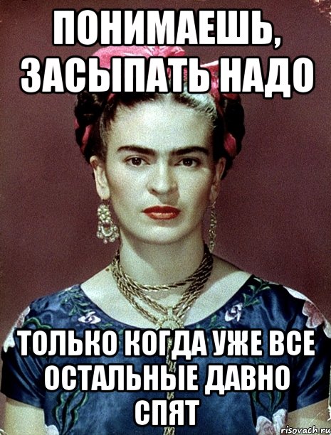 Понимаешь, засыпать надо только когда уже все остальные давно спят, Мем Magdalena Carmen Frieda Kahlo Ca