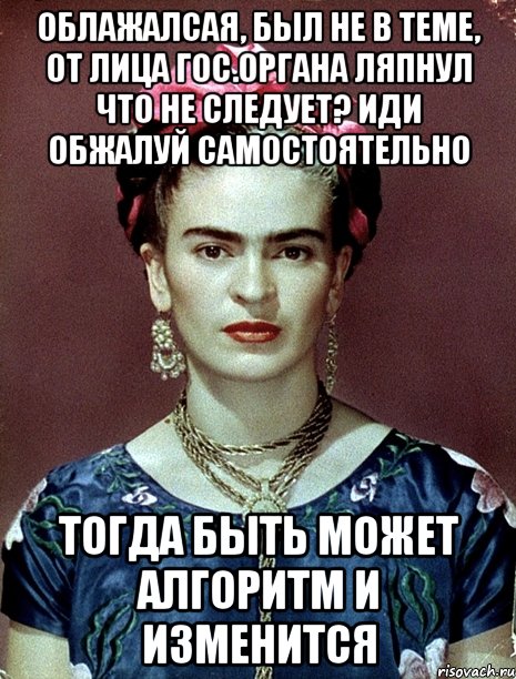 Облажалсая, был не в теме, от лица гос.органа ляпнул что не следует? Иди обжалуй самостоятельно Тогда быть может алгоритм и изменится