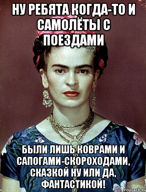 Ну ребята когда-то и самолёты с поездами были лишь коврами и сапогами-скороходами, сказкой ну или да, фантастикой!