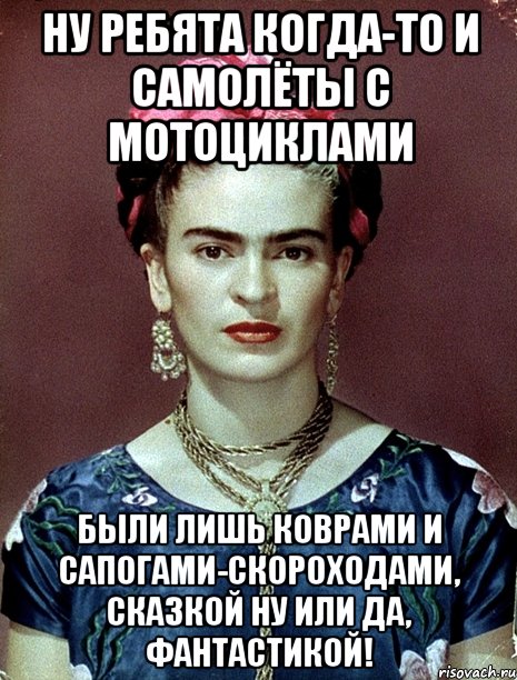 Ну ребята когда-то и самолёты с мотоциклами были лишь коврами и сапогами-скороходами, сказкой ну или да, фантастикой!