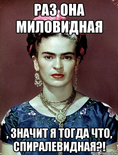 Раз она миловидная , значит я тогда что, спиралевидная?!