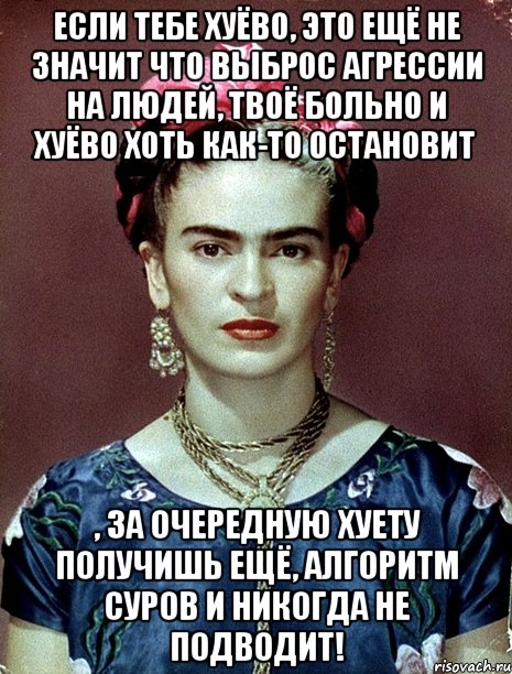 Если тебе хуёво, это ещё не значит что выброс агрессии на людей, твоё больно и хуёво хоть как-то остановит , за очередную хуету получишь ещё, алгоритм суров и никогда не подводит!