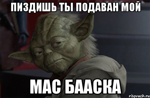 Пиздишь ты подаван мой Мас бааска