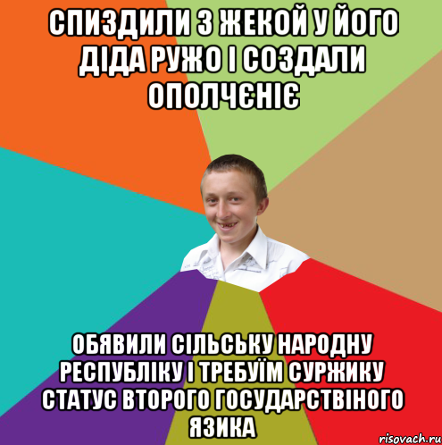 спиздили з жекой у його діда ружо і создали ополчєніє обявили сільську народну республіку і требуїм суржику статус второго государствіного язика, Мем  малый паца