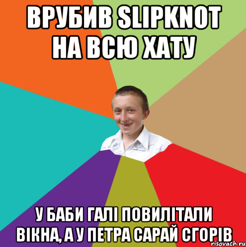 ВРУБИВ SLIРKNOT НА ВСЮ ХАТУ У БАБИ ГАЛІ ПОВИЛІТАЛИ ВІКНА, А У ПЕТРА САРАЙ СГОРІВ, Мем  малый паца