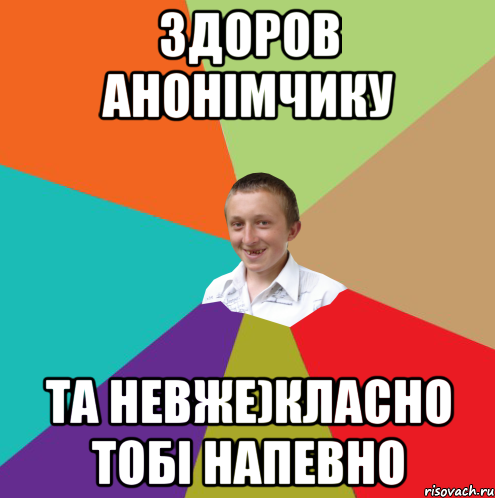 Здоров Анонімчику Та невже)Класно тобі напевно, Мем  малый паца