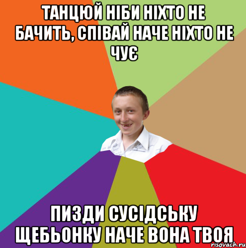 Танцюй ніби ніхто не бачить, співай наче ніхто не чує пизди сусідську щебьонку наче вона твоя, Мем  малый паца