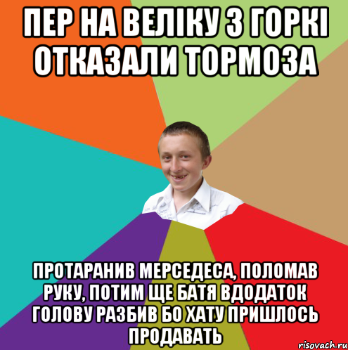 Пер на веліку з горкі отказали тормоза Протаранив мерседеса, поломав руку, Потим ще батя вдодаток голову разбив Бо хату пришлось продавать, Мем  малый паца