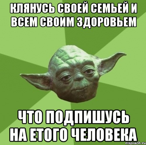 клянусь своей семьей и всем своим здоровьем что подпишусь на етого человека, Мем Мастер Йода