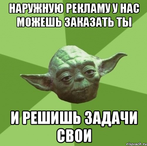 Наружную рекламу у нас можешь заказать ты и решишь задачи свои, Мем Мастер Йода