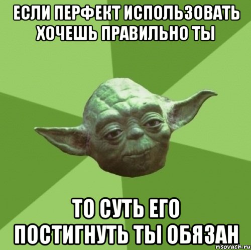 Если перфект использовать хочешь правильно ты То суть его постигнуть ты обязан, Мем Мастер Йода