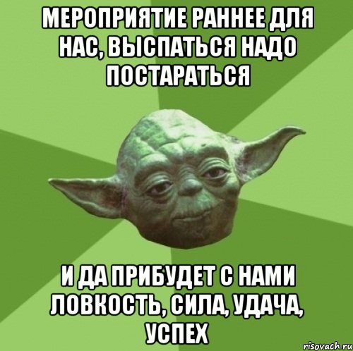 мероприятие раннее для нас, выспаться надо постараться И да прибудет с нами ловкость, сила, удача, успех, Мем Мастер Йода