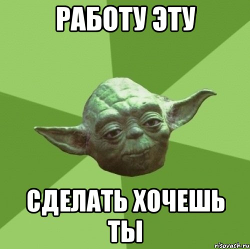 Работу эту сделать хочешь ты, Мем Мастер Йода