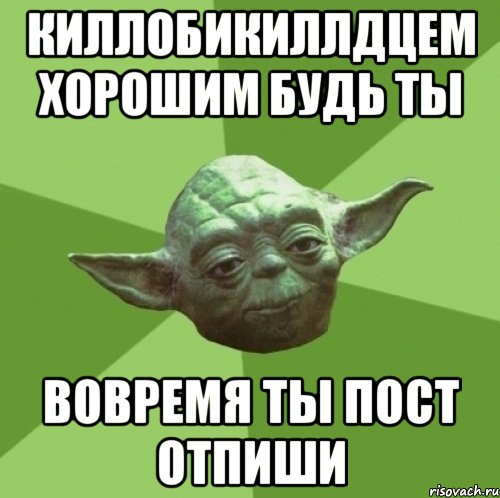 киллобикиллдцем хорошим будь ты вовремя ты пост отпиши, Мем Мастер Йода