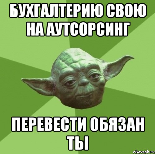 Бухгалтерию свою на аутсорсинг перевести обязан ты, Мем Мастер Йода