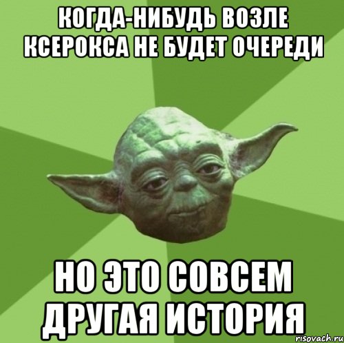 Когда-нибудь возле ксерокса не будет очереди Но это совсем другая история, Мем Мастер Йода
