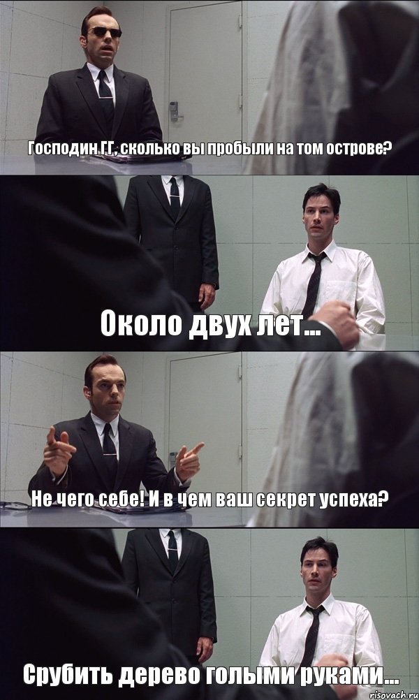 Господин ГГ, сколько вы пробыли на том острове? Около двух лет... Не чего себе! И в чем ваш секрет успеха? Срубить дерево голыми руками..., Комикс Матрица