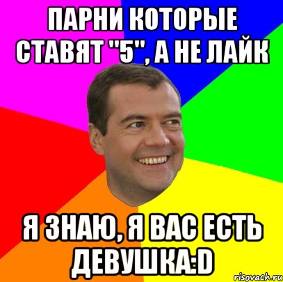 Парни которые ставят "5", а не лайк Я знаю, я вас есть девушка:D, Мем  Медведев advice